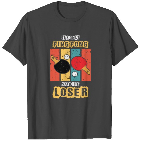 Its Only Ping Pong Said The Loser I Ping Pong T Shirts