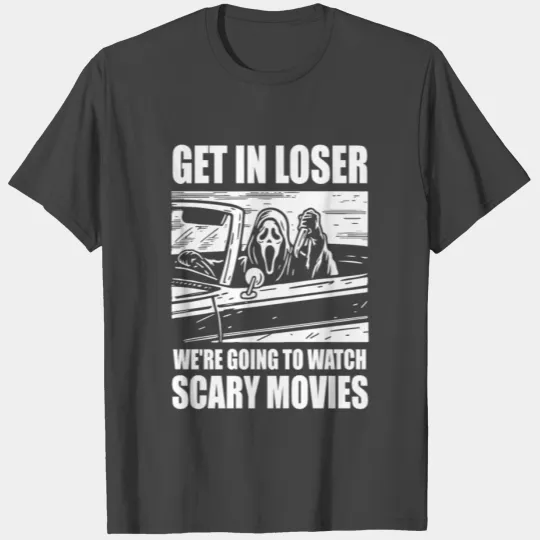 Get In Loser We're Going To Watch Scary Movies T Shirts