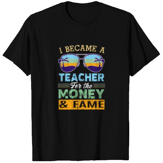 I Became A Teacher For The Money And Fame T Shirts
