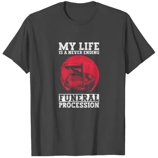 My Life Is A Never Ending Funeral Procession - T Shirts