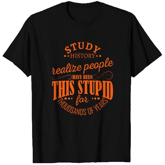 Study History Realize People Have Been This Stupid T Shirts