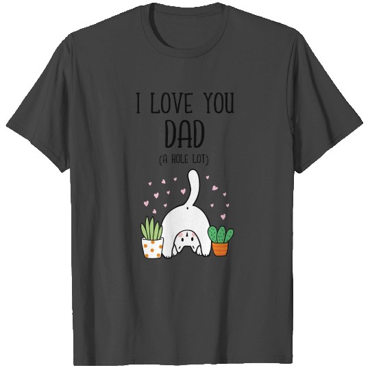 Funny Cat I Love You Dad A Hole Lot T Shirts
