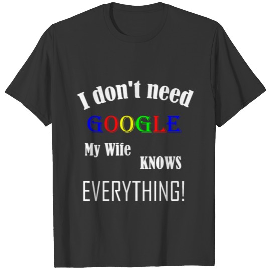 Mens I don't need GOOGLE my Wife knows everything! T Shirts