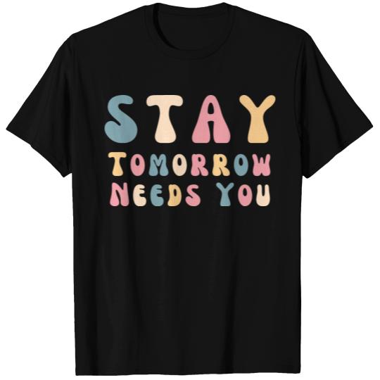Stay Tomorrow Needs You T Shirts