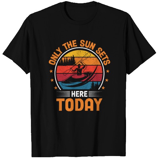 Only The Sun Sets Here Today I Kayaker I Kayak T Shirts