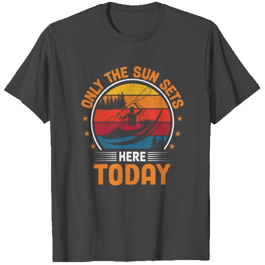 Only The Sun Sets Here Today I Kayaker I Kayak T Shirts
