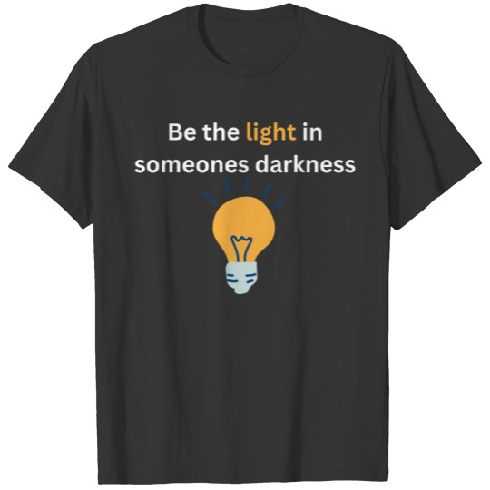 Be the light in someones darkness T Shirts