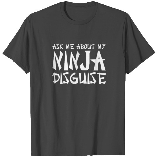 Funny Ask Me About My Ninja Disguise T Shirts