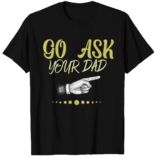 go ask your dad T Shirts