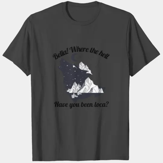 Bella where the hell have you been loca funny meme T Shirts