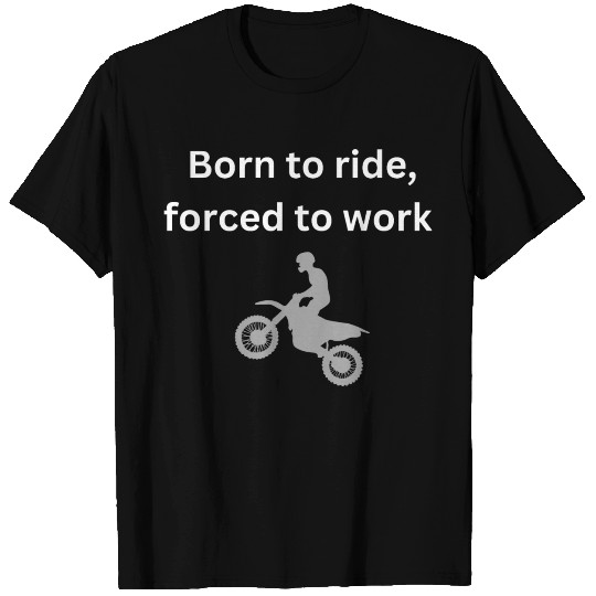 Born to ride forced to work T Shirts