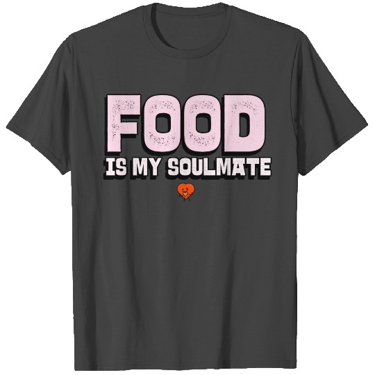 Food is my soulmate T Shirts