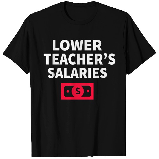 Lower Teacher Salaries T Shirts
