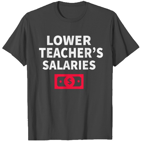 Lower Teacher Salaries T Shirts