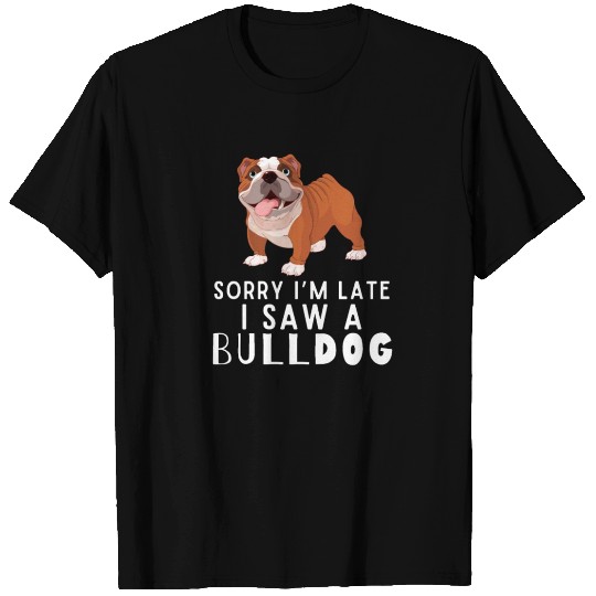Sorry I'm Late I Saw a Bulldog T Shirts