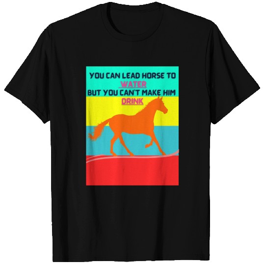 YOU CAN LEAD HORSE TO WATER BUT YOU CAN T T Shirts