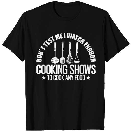 DON'T TEST ME I WATCH ENOUGH COOKING SHOWS TO COOK T Shirts