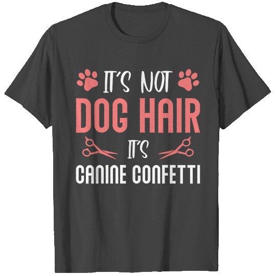 It s Not Dog Hair It s Canine Confetti Dog Groomer T Shirts