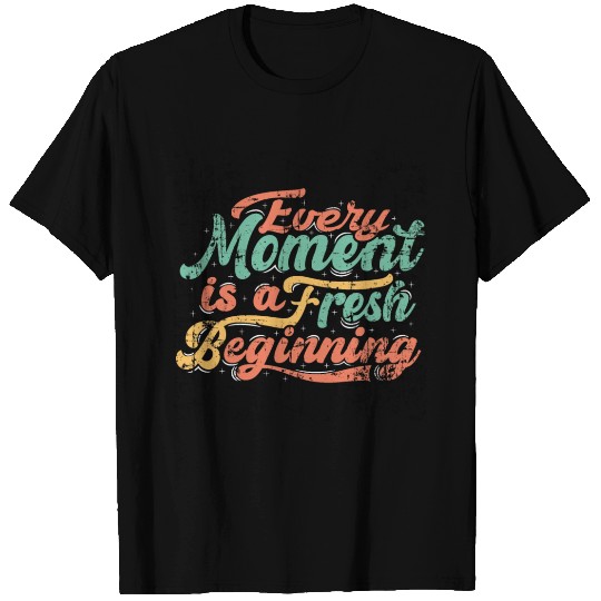 Every moment is a fresh beginning classic t- T Shirts