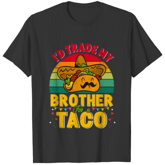 I´d trade my Brother for a Taco Mexican Taccos T Shirts