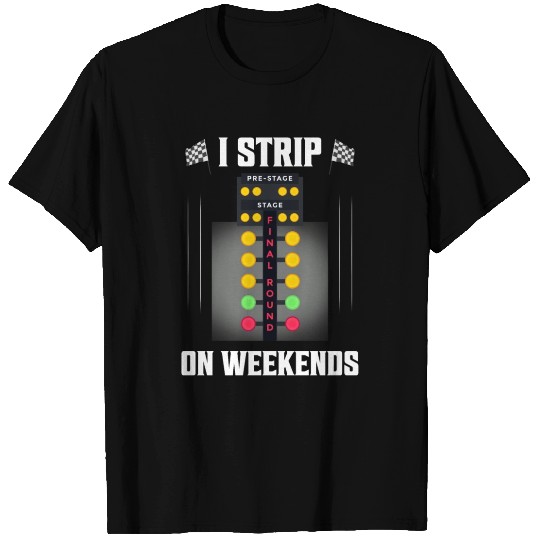 I Strip On Weekends Drag Racer Muscle Car T Shirts