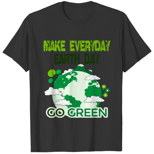 Make Every Day Earth Day; Go Green T Shirts