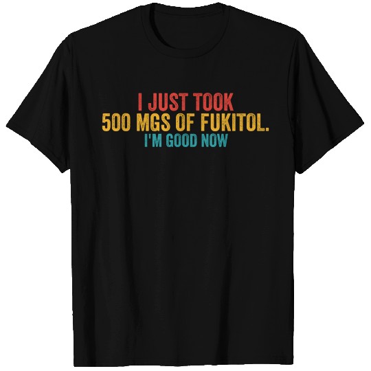 I just took 500 mgs of Fukitol. i'm good now T Shirts