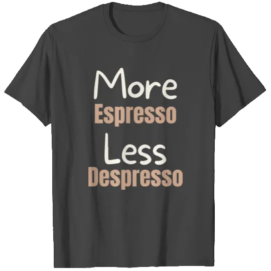 More espresso, less depresso T Shirts