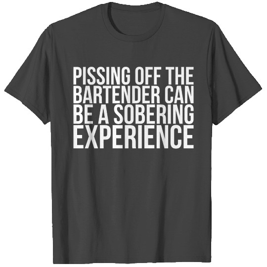 Pissing Off The Bartender Can Be A Sobering T Shirts