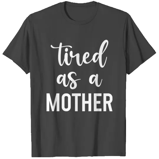 Tired as a mother T Shirts