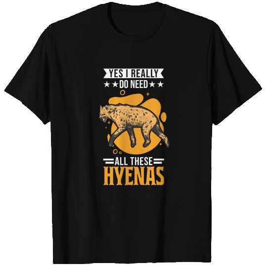 Yes I Really Do Need All These Hyenas Hyena T Shirts