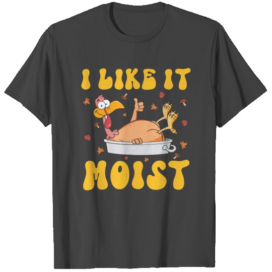 I Like It Moist Gobble Outfit Turkey Day T Shirts