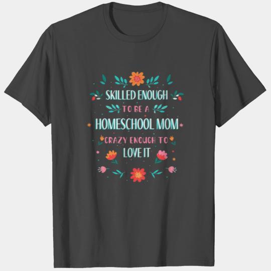 SKILLED ENOUGH TO BE A HOMESCHOOL MOM. CRAZY ENOUG T Shirts