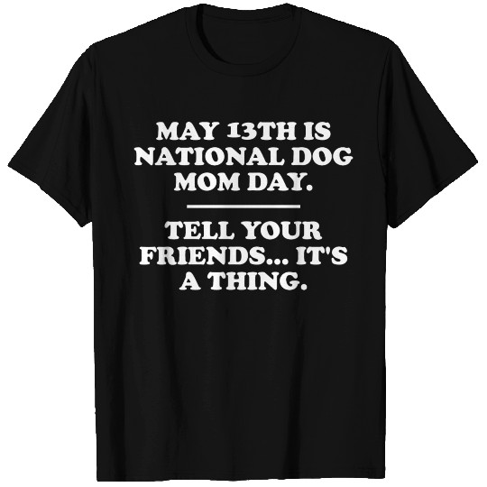 May 13th Is National Dog Mom Day Tell Your Friends T Shirts