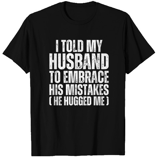I Told My Husband To Embrace His Mistakes - Wife T Shirts