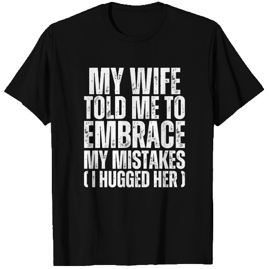 My Wife Told Me To Embrace My Mistakes - Husband T Shirts
