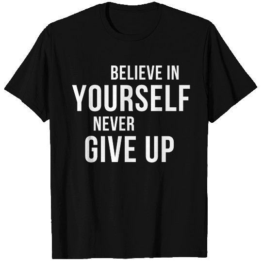 BELIEVE IN YOURSELF NEVER GIVE UP T Shirts