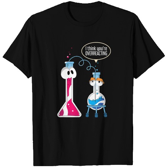 I Think You Are Overreacting Science Puns Chemist T Shirts