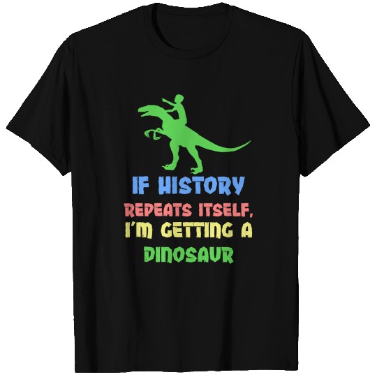 If History Repeats Itself I Am Getting A Dinosaur T Shirts