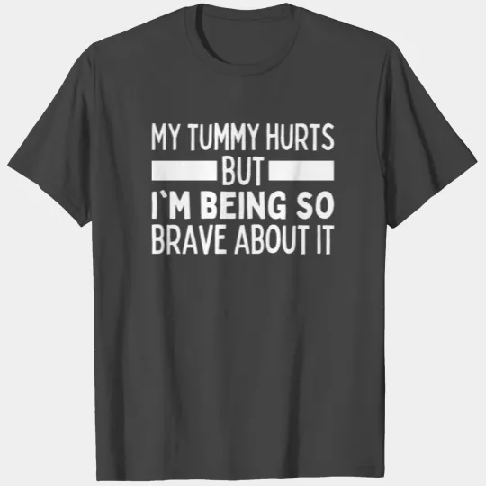 My Tummy Hurts But I'm Being Really Brave About It T Shirts