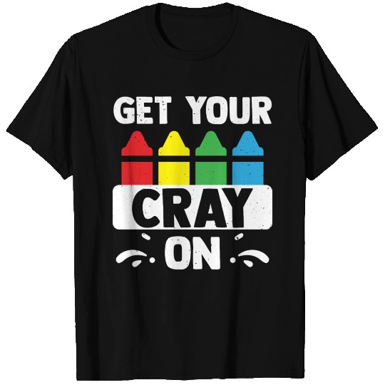 Get Your Cray On Funny Art Teacher Classroom T Shirts