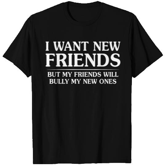 I Want New Friends But My Friends T Shirts