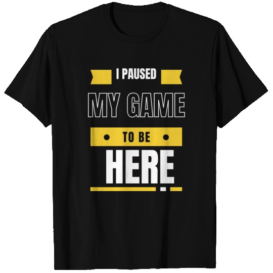 Graphic Sarcastic I Paused My Game to Be Here T Shirts
