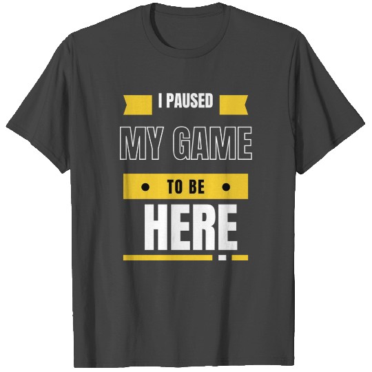 Graphic Sarcastic I Paused My Game to Be Here T Shirts
