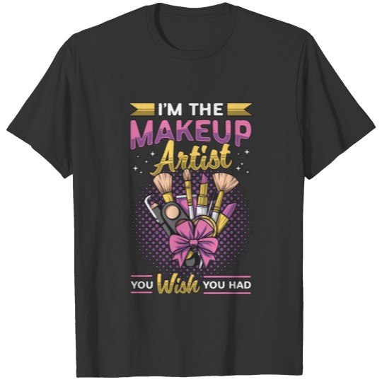 Makeup Artist I'm The Makeup Artist You Beautician T Shirts