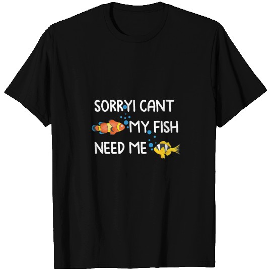 sorryi cant my fish need me T Shirts