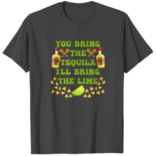 You bring the Tequila I´ll bring the Lime T Shirts