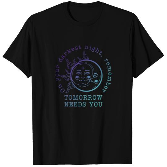 On Your Darkest Night, Remember Tomorrow Needs You T Shirts