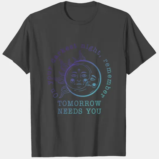 On Your Darkest Night, Remember Tomorrow Needs You T Shirts