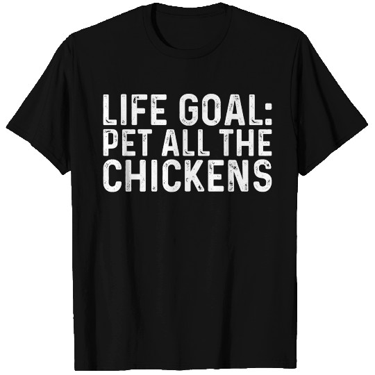 Life Goals Pet All The Chickens T Shirts